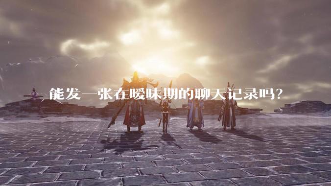 能发一张在暧昧期的聊天记录吗？